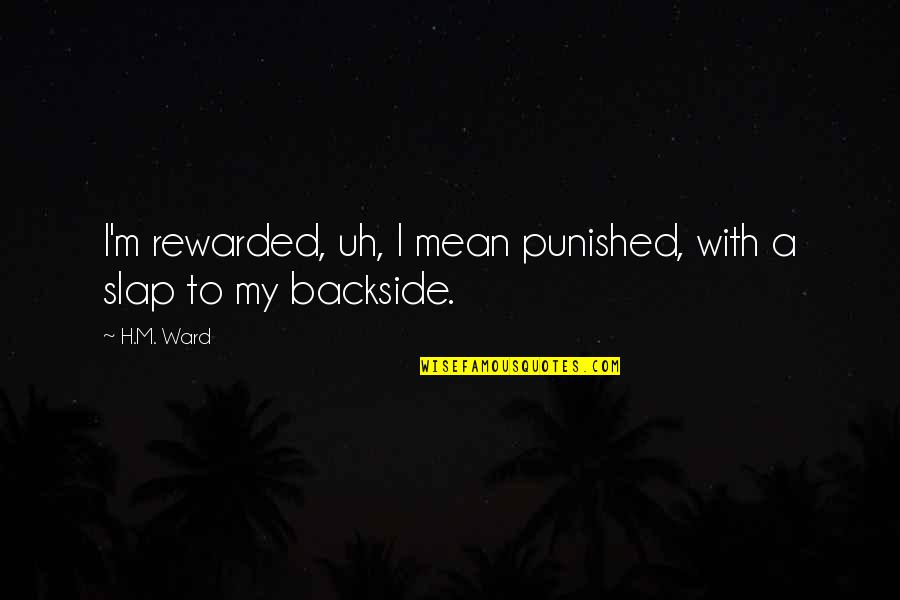 Backside's Quotes By H.M. Ward: I'm rewarded, uh, I mean punished, with a