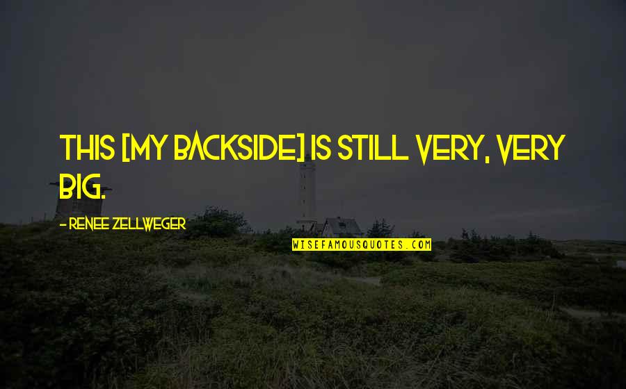 Backside's Quotes By Renee Zellweger: This [my backside] is still very, very big.