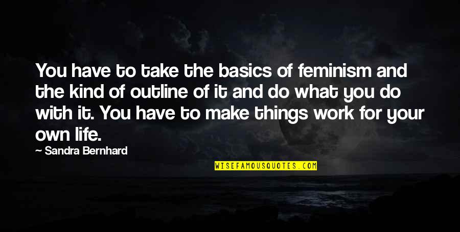 Backslidden Condition Quotes By Sandra Bernhard: You have to take the basics of feminism