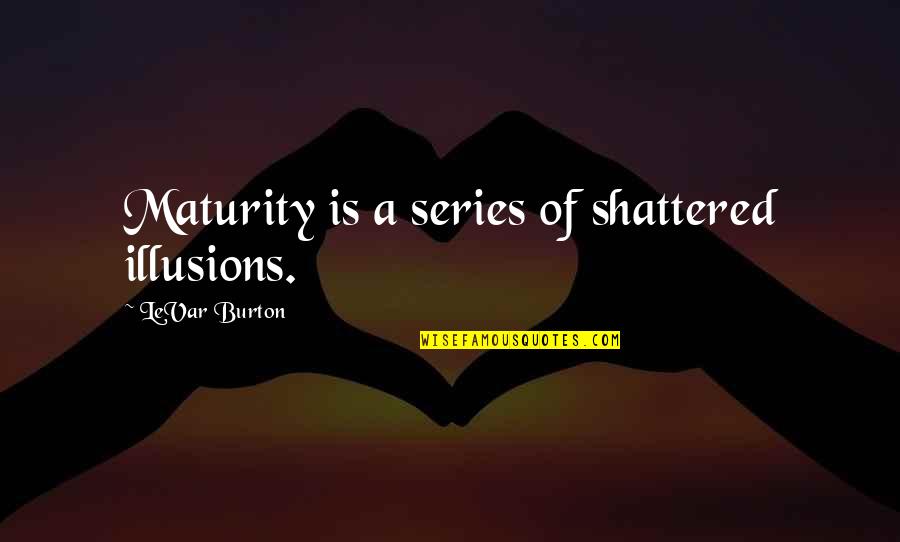 Backspace Quotes By LeVar Burton: Maturity is a series of shattered illusions.