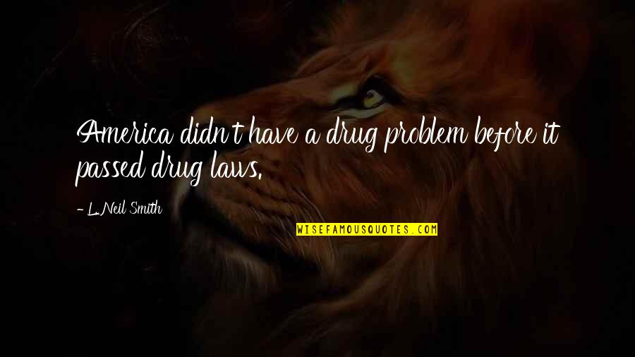 Backstabbers And True Friends Quotes By L. Neil Smith: America didn't have a drug problem before it Backstabbers And True Friends Quotes By L. Neil Smith: America didn't have a drug problem before it