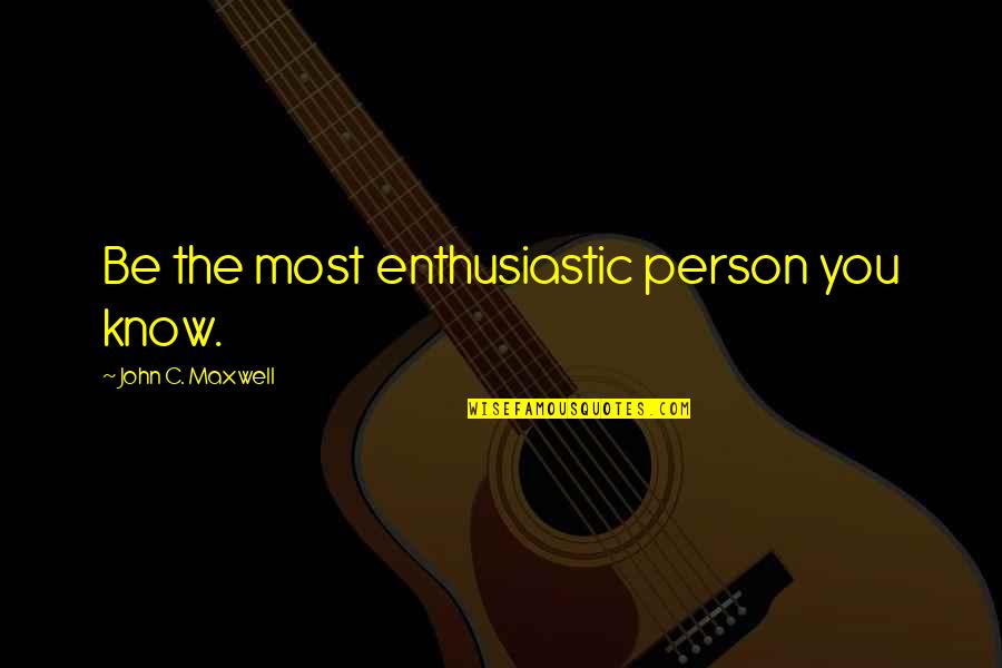 Backstabbers Picture Quotes By John C. Maxwell: Be the most enthusiastic person you know.