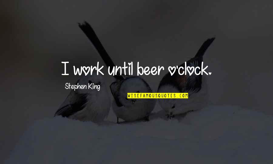 Backstabbing Friends Quotes By Stephen King: I work until beer o'clock.