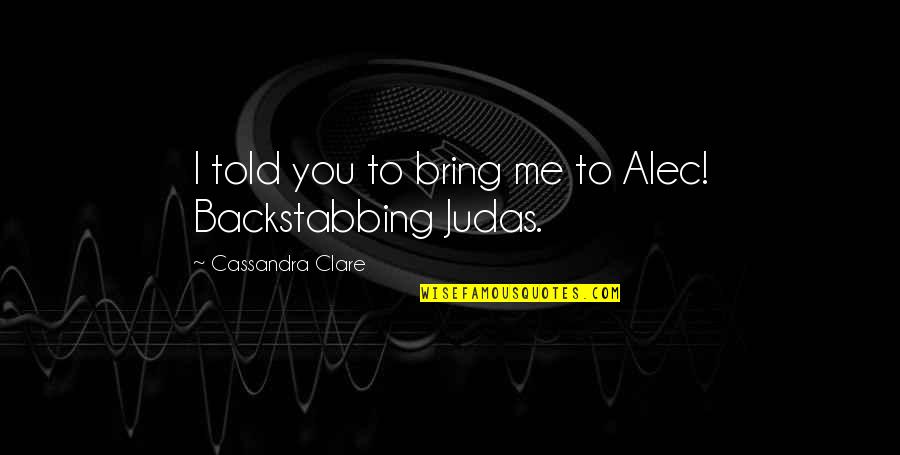 Backstabbing Quotes By Cassandra Clare: I told you to bring me to Alec!