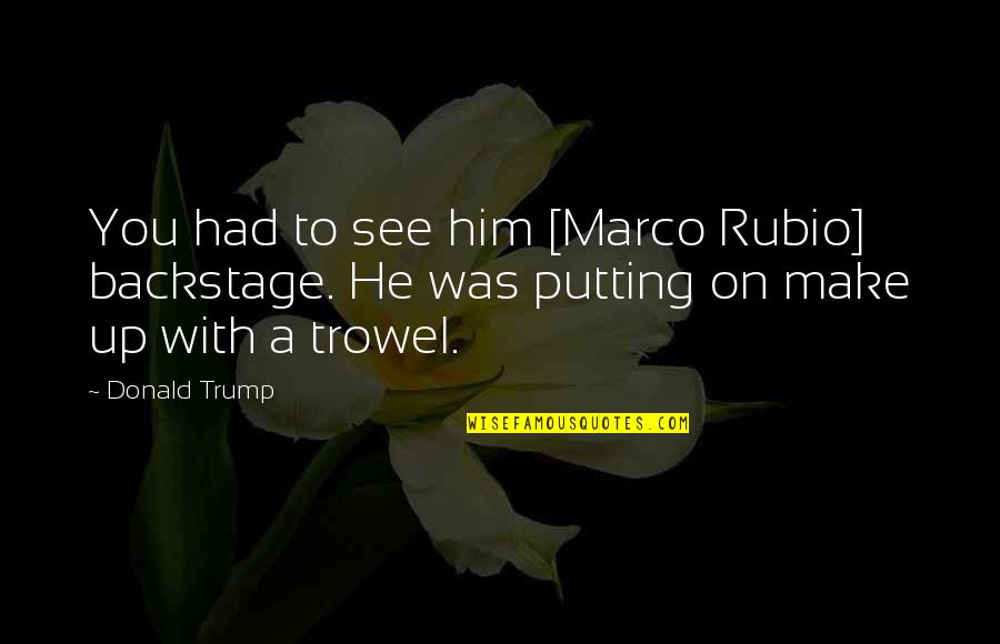 Backstage Quotes By Donald Trump: You had to see him [Marco Rubio] backstage.