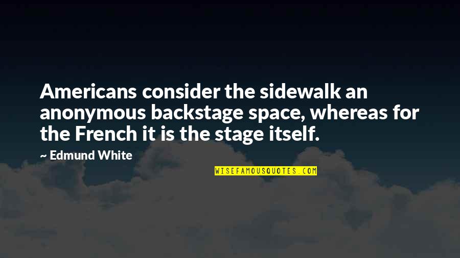 Backstage Quotes By Edmund White: Americans consider the sidewalk an anonymous backstage space,