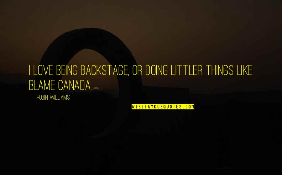 Backstage Quotes By Robin Williams: I love being backstage, or doing littler things