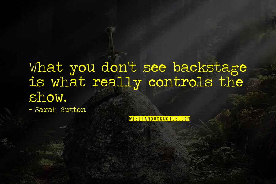 Backstage Quotes By Sarah Sutton: What you don't see backstage is what really