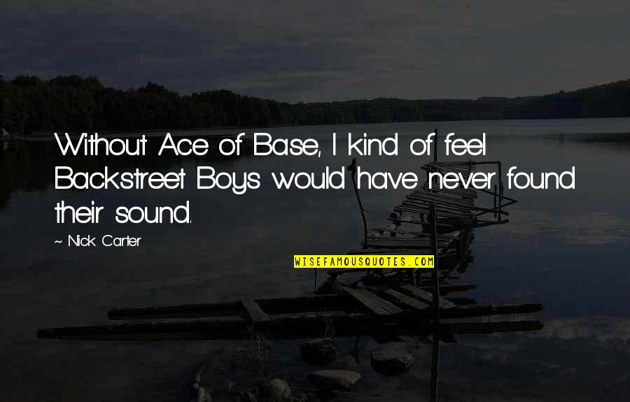 Backstreet Boy Quotes By Nick Carter: Without Ace of Base, I kind of feel Backstreet Boy Quotes By Nick Carter: Without Ace of Base, I kind of feel