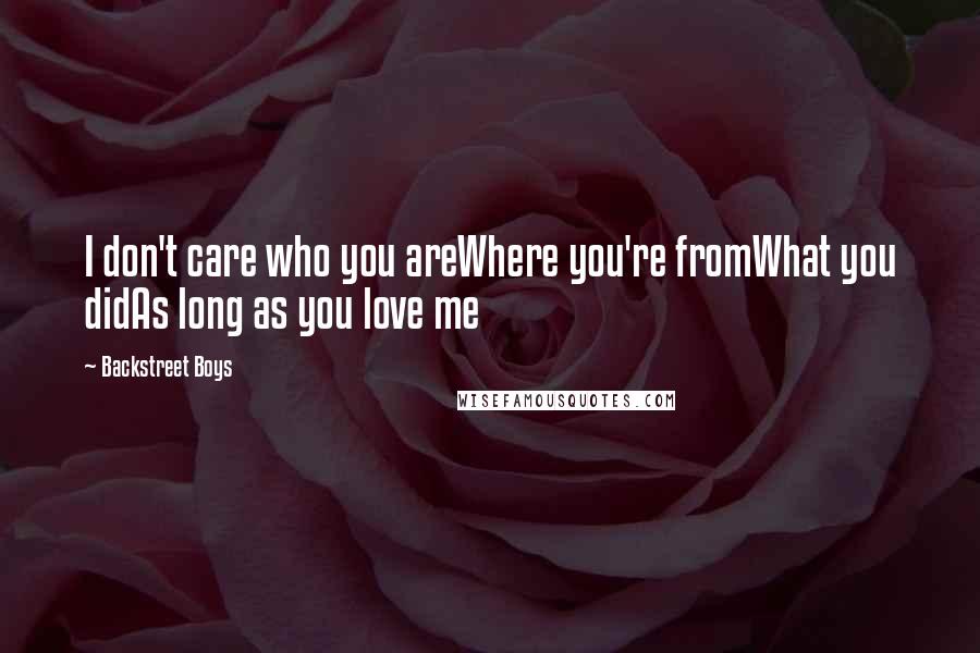 Backstreet Boys quotes: I don't care who you areWhere you're fromWhat you didAs long as you love me