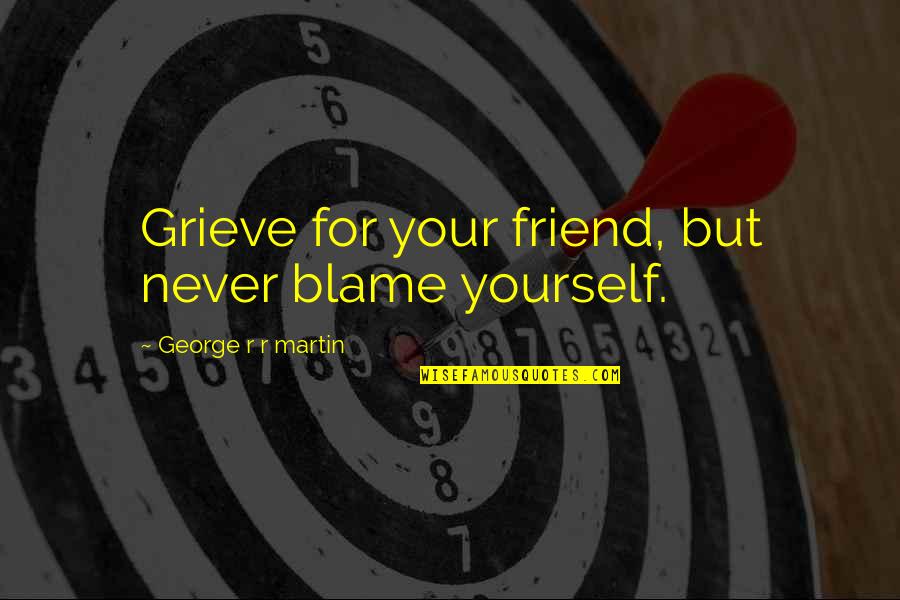 Backstroked Quotes By George R R Martin: Grieve for your friend, but never blame yourself.
