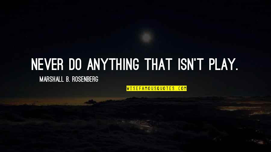Backswings Quotes By Marshall B. Rosenberg: Never do anything that isn't play. Backswings Quotes By Marshall B. Rosenberg: Never do anything that isn't play.