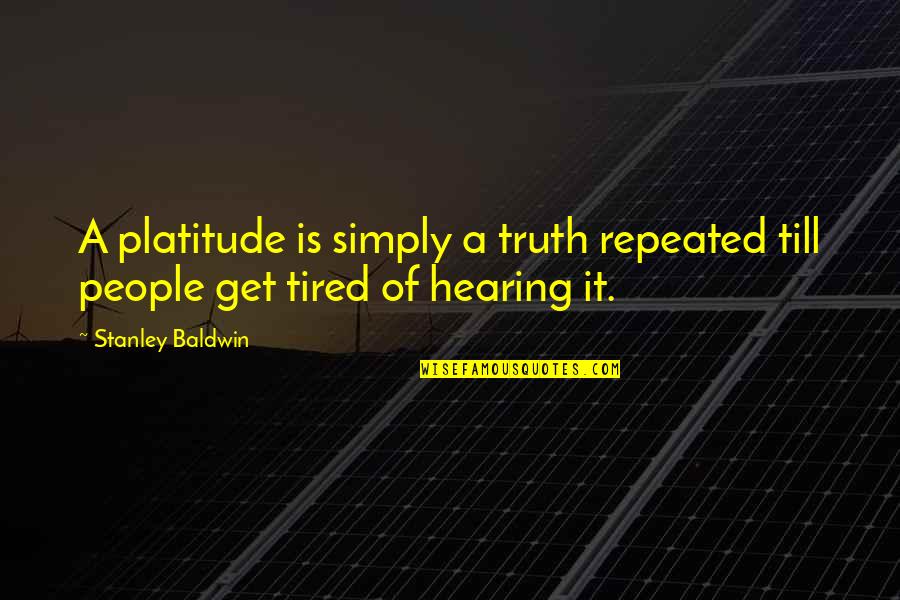 Backtracked In A Sentence Quotes By Stanley Baldwin: A platitude is simply a truth repeated till