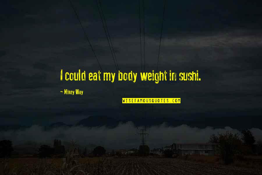 Backup Girl Quotes By Mikey Way: I could eat my body weight in sushi. Backup Girl Quotes By Mikey Way: I could eat my body weight in sushi.