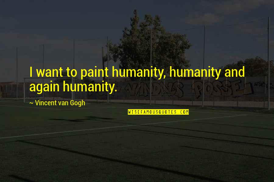 Backup Plan Quote Quotes By Vincent Van Gogh: I want to paint humanity, humanity and again