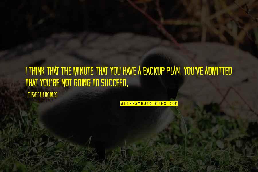 Backup Plan Quotes By Elizabeth Holmes: I think that the minute that you have