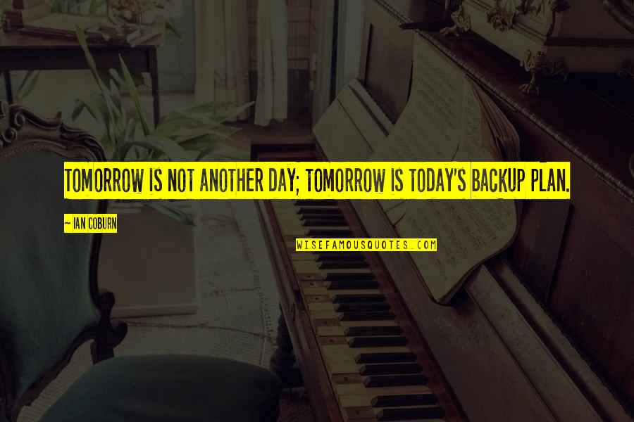 Backup Plan Quotes By Ian Coburn: Tomorrow is not another day; tomorrow is today's