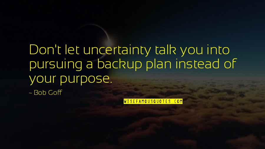 Backup Your Talk Quotes By Bob Goff: Don't let uncertainty talk you into pursuing a