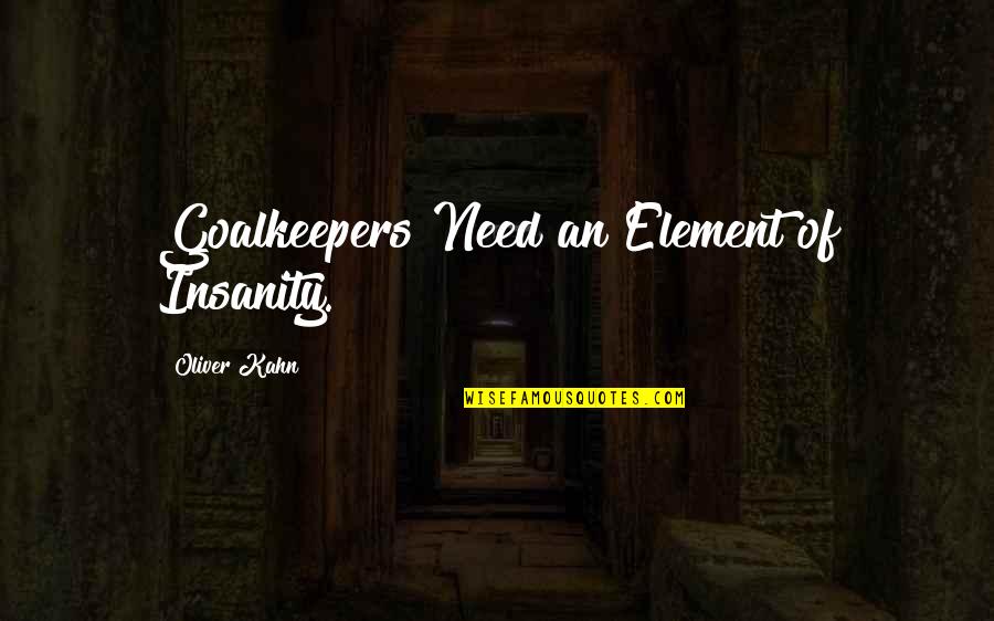 Backus Quotes By Oliver Kahn: Goalkeepers Need an Element of Insanity.