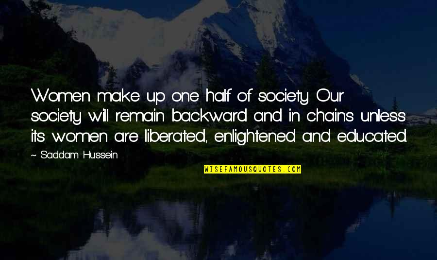 Backward Society Quotes By Saddam Hussein: Women make up one half of society. Our Backward Society Quotes By Saddam Hussein: Women make up one half of society. Our