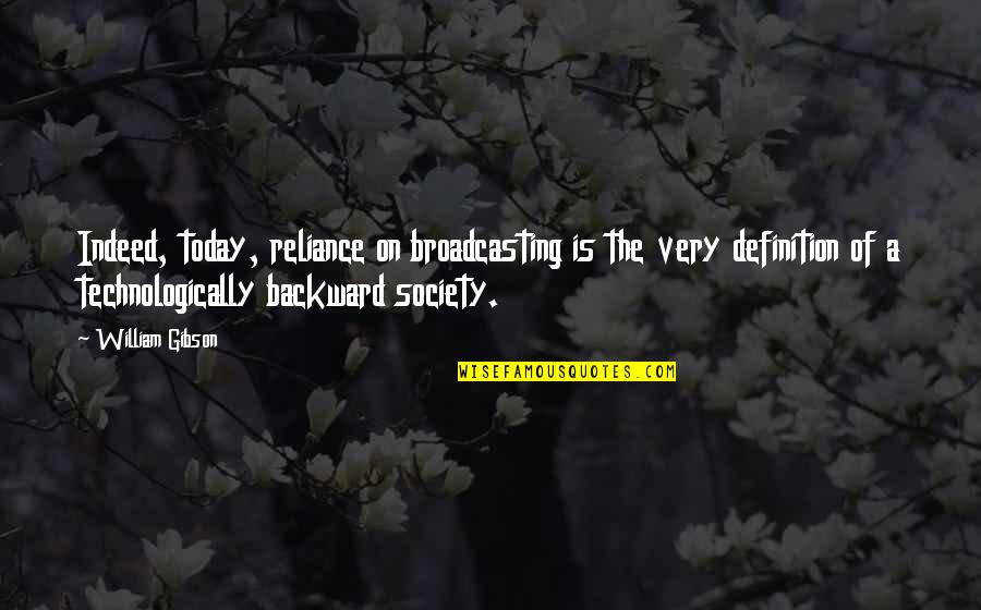 Backward Society Quotes By William Gibson: Indeed, today, reliance on broadcasting is the very