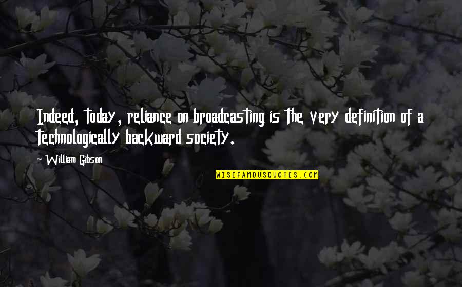 Backward Society Quotes By William Gibson: Indeed, today, reliance on broadcasting is the very Backward Society Quotes By William Gibson: Indeed, today, reliance on broadcasting is the very