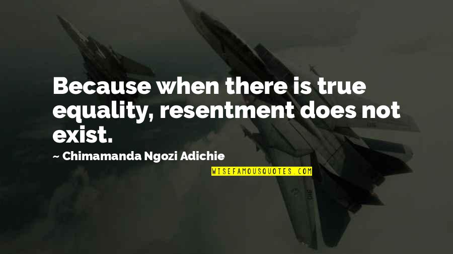 Backwardness Synonym Quotes By Chimamanda Ngozi Adichie: Because when there is true equality, resentment does