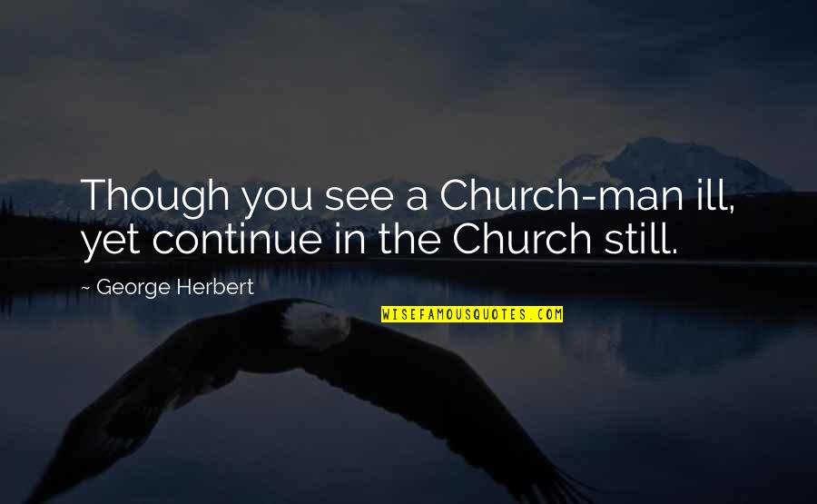 Backwards Design Quotes By George Herbert: Though you see a Church-man ill, yet continue