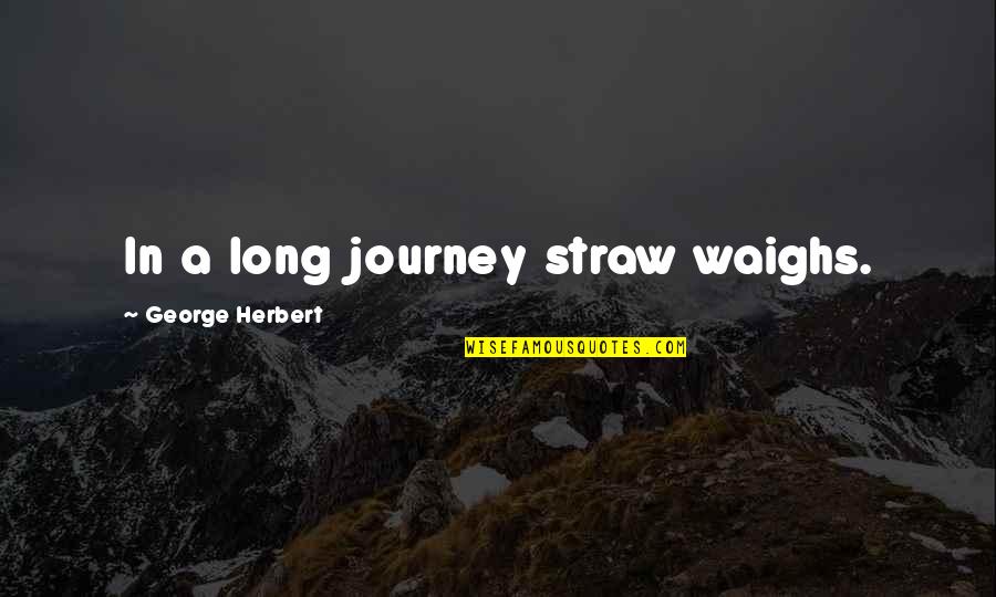 Backwashing Quotes By George Herbert: In a long journey straw waighs.