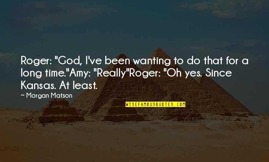 Backwashing Quotes By Morgan Matson: Roger: "God, I've been wanting to do that