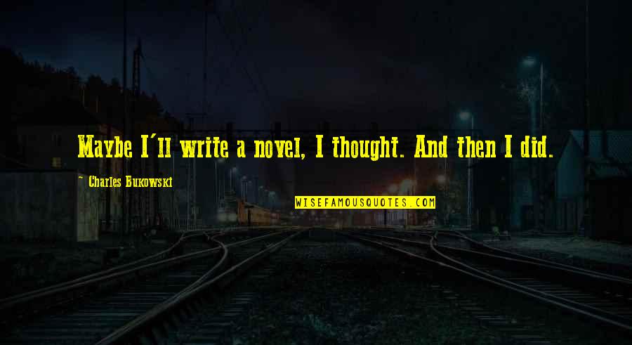 Backwater Mud Quotes By Charles Bukowski: Maybe I'll write a novel, I thought. And Backwater Mud Quotes By Charles Bukowski: Maybe I'll write a novel, I thought. And