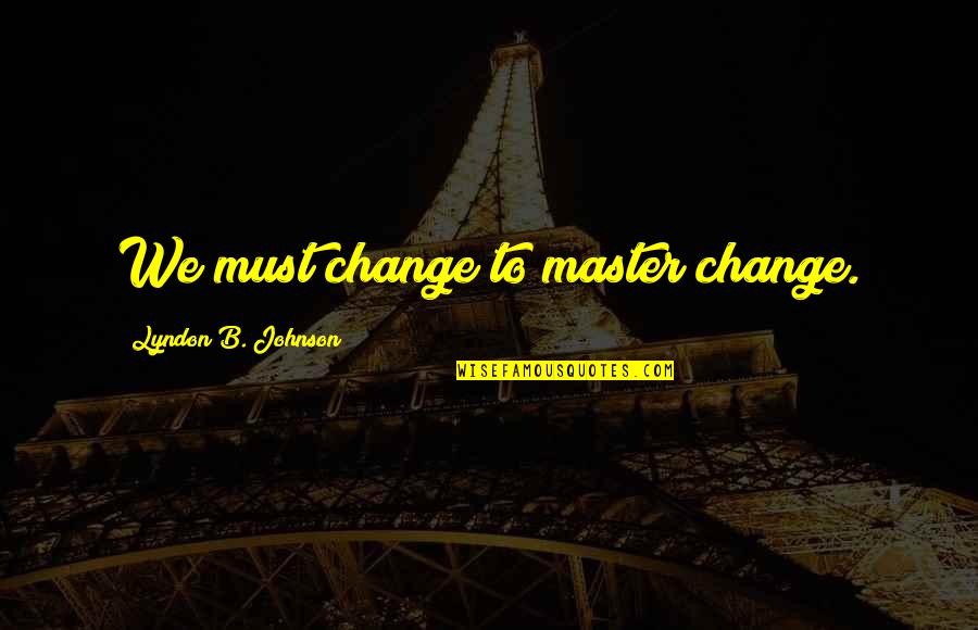 Backwaters Quotes By Lyndon B. Johnson: We must change to master change.