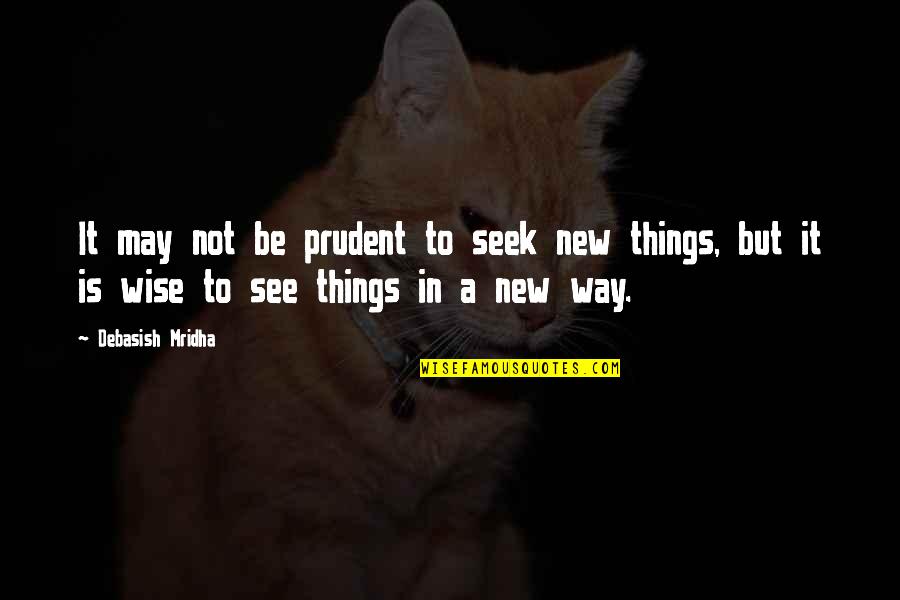 Backways Pt Quotes By Debasish Mridha: It may not be prudent to seek new Backways Pt Quotes By Debasish Mridha: It may not be prudent to seek new