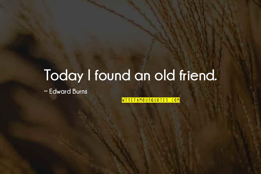 Backways Quotes By Edward Burns: Today I found an old friend.