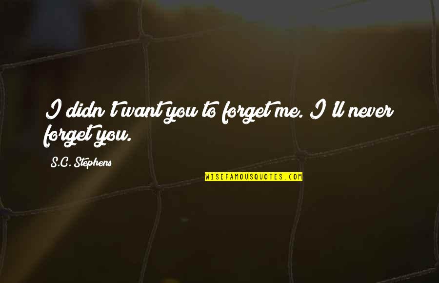 Backwell School Quotes By S.C. Stephens: I didn't want you to forget me. I'll Backwell School Quotes By S.C. Stephens: I didn't want you to forget me. I'll