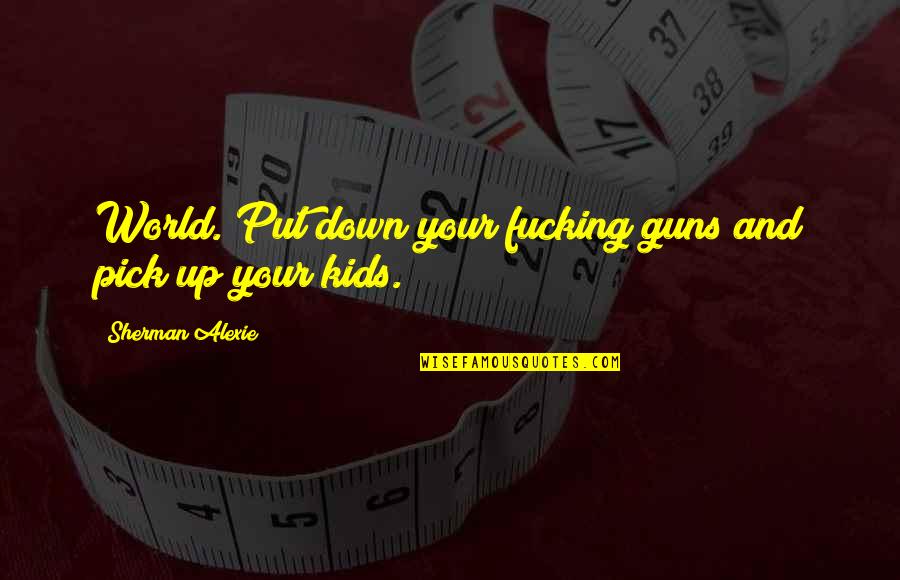 Backwoods Funny Quotes By Sherman Alexie: World. Put down your fucking guns and pick