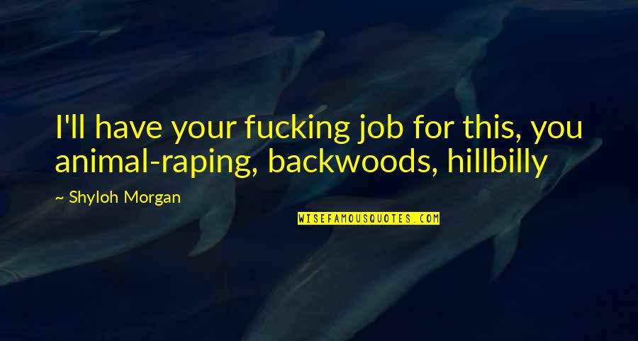 Backwoods Quotes By Shyloh Morgan: I'll have your fucking job for this, you