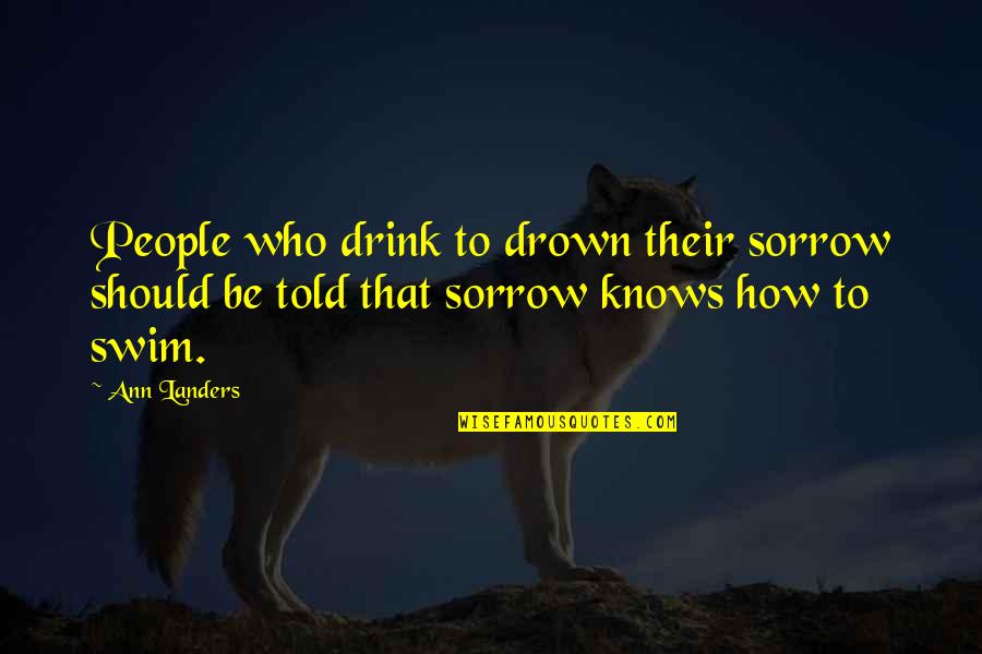 Backyard Patio Quotes By Ann Landers: People who drink to drown their sorrow should