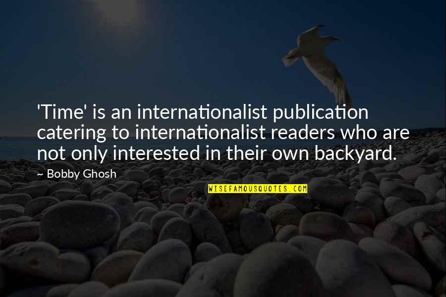 Backyard Quotes By Bobby Ghosh: 'Time' is an internationalist publication catering to internationalist