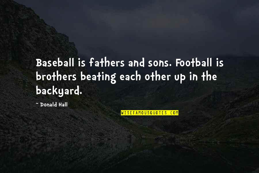 Backyard Quotes By Donald Hall: Baseball is fathers and sons. Football is brothers