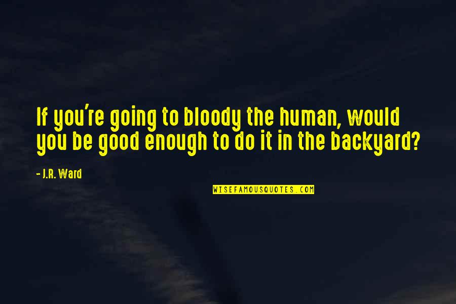 Backyard Quotes By J.R. Ward: If you're going to bloody the human, would