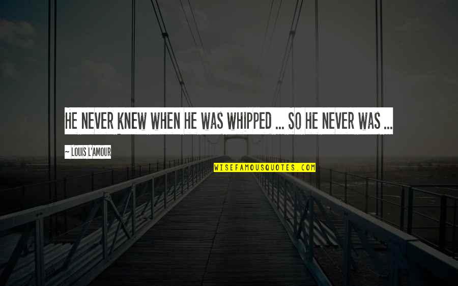 Bacoda Quotes By Louis L'Amour: He never knew when he was whipped ... Bacoda Quotes By Louis L'Amour: He never knew when he was whipped ...