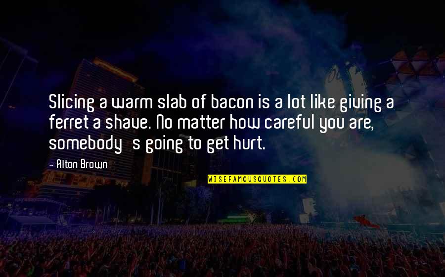 Bacon Food Quotes By Alton Brown: Slicing a warm slab of bacon is a
