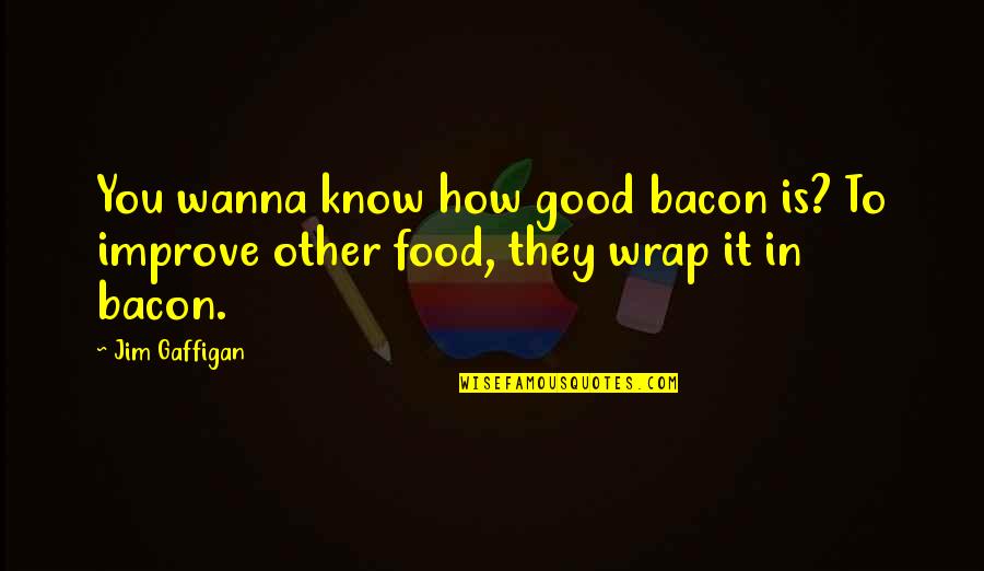 Bacon Food Quotes By Jim Gaffigan: You wanna know how good bacon is? To