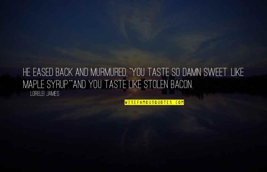 Bacon Food Quotes By Lorelei James: He eased back and murmured, "You taste so
