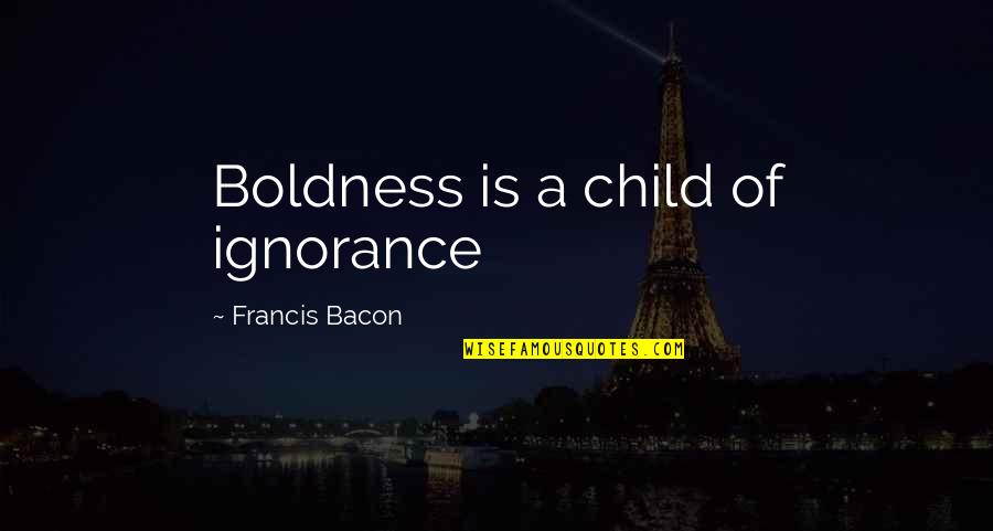 Bacon Francis Quotes By Francis Bacon: Boldness is a child of ignorance