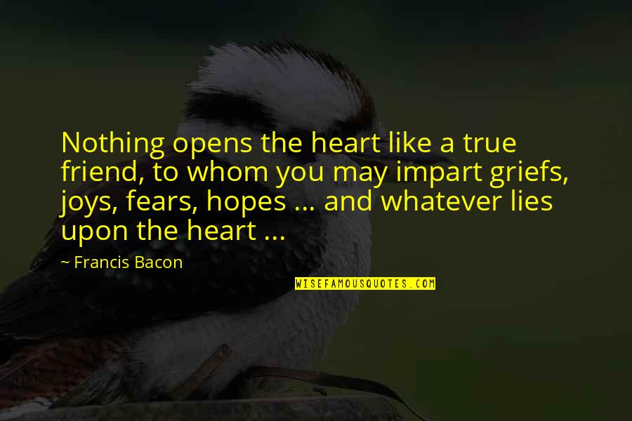 Bacon Francis Quotes By Francis Bacon: Nothing opens the heart like a true friend,