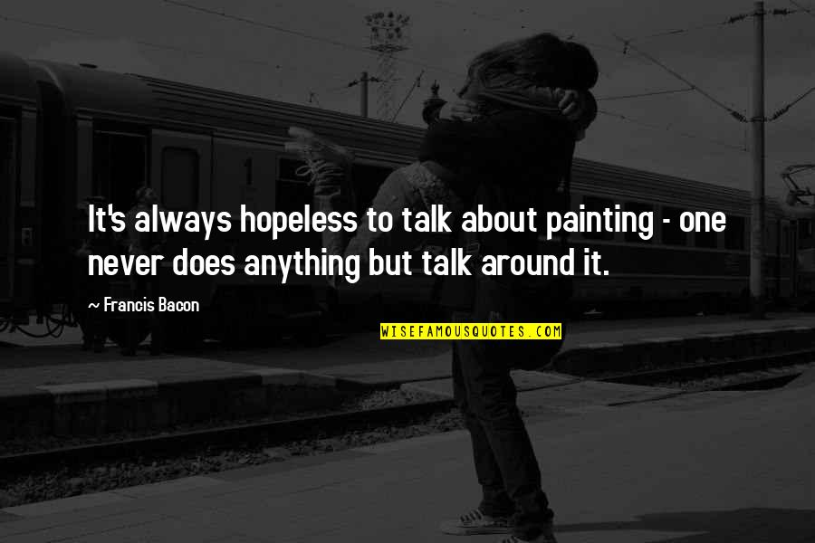 Bacon Francis Quotes By Francis Bacon: It's always hopeless to talk about painting -