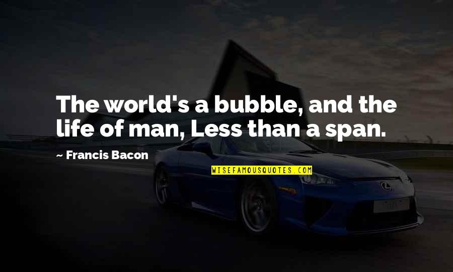 Bacon Francis Quotes By Francis Bacon: The world's a bubble, and the life of