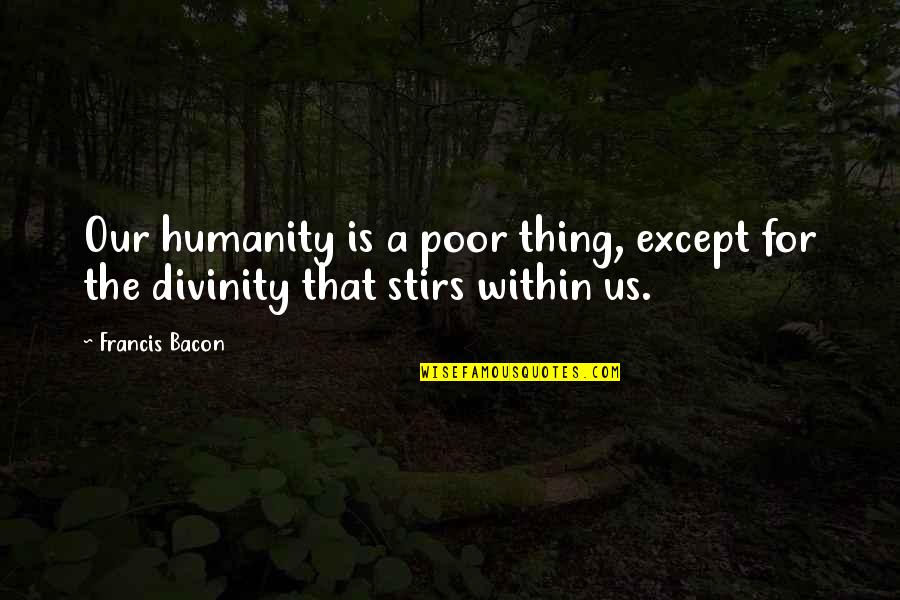 Bacon Francis Quotes By Francis Bacon: Our humanity is a poor thing, except for